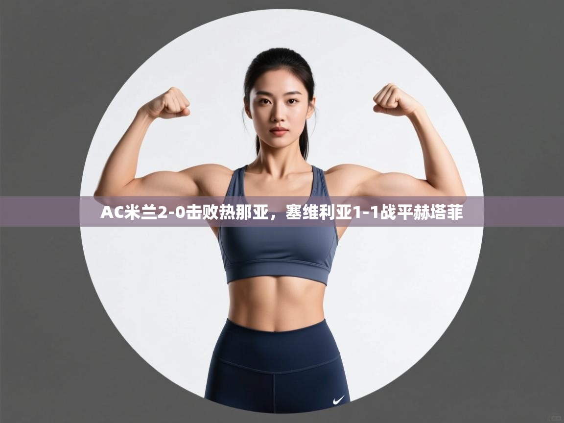 AC米兰2-0击败热那亚,塞维利亚1-1战平赫塔菲 第1张