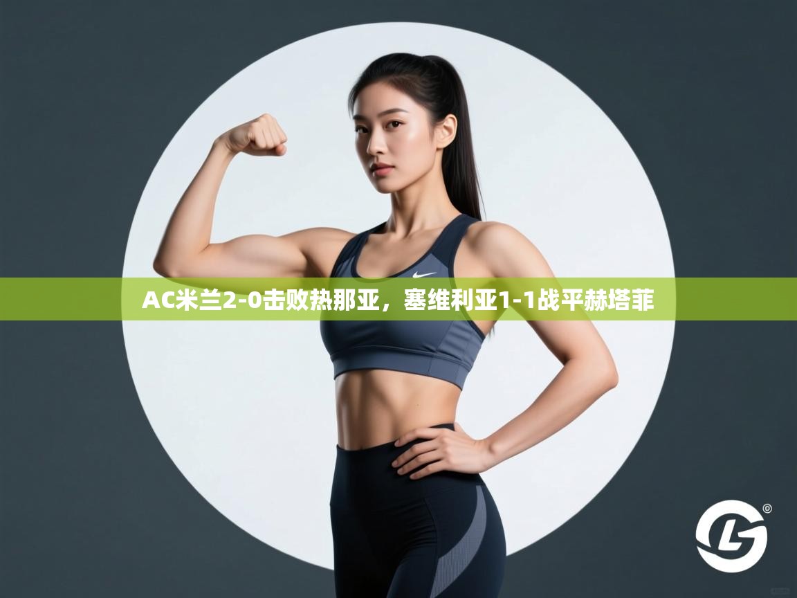 AC米兰2-0击败热那亚,塞维利亚1-1战平赫塔菲 第2张